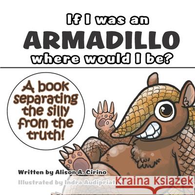 If I was an Armadillo where would I be?: A book separating the silly from the truth! Indra Audipriatna Alison A. Cirino 9781737144205 R. R. Bowker