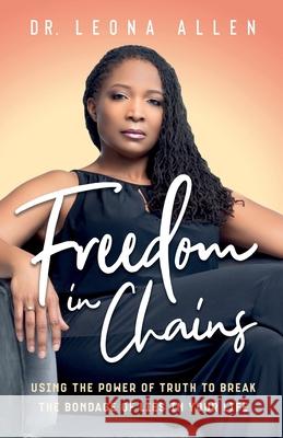 Freedom in Chains: Using the Power of Truth to Break the Bondage of Lies in Your Life Leona Allen 9781737155317