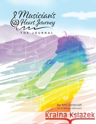 Musician's Heart Journey - The Journal: A Journaling Course and Daytimer for Musicians: Discover the Voice of Your Inner Musical Muse Ami Sarasvati Brenda Girolamo 9781737163206 Ami Sarasvati
