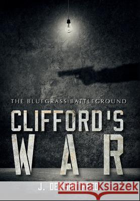 Clifford's War: The Bluegrass Battleground J. Denison Reed 9781737164005 Palmetto Publishing