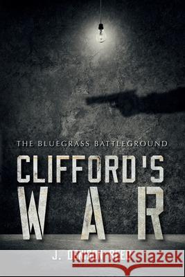 Clifford's War: The Bluegrass Battleground J. Denison Reed 9781737164029 Palmetto Publishing