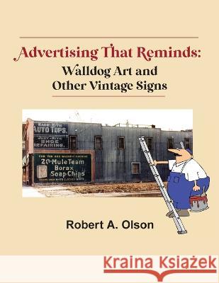 Advertising That Reminds: Walldog Art And Other Vintage Signs Robert A. Olson 9781737166320 Whispering Oak Publishing