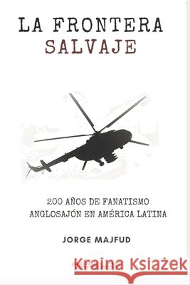 La frontera salvaje: 200 años de fanatismo anglosajón en América latina Majfud, Jorge 9781737171034 Rebelde Editores