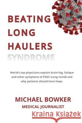 Beating Long Haulers Syndrome: World's top physicians explain brain fog, fatigue and other symptoms of PASC (Long Covid) and why patients should have hope Michael Bowker 9781737184607