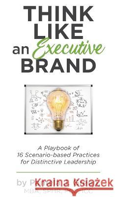 Think Like an Executive Brand: A Playbook of 16 Scenario-based Practices for Distinctive Leadership Pamela J. Green 9781737197324