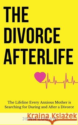The Divorce Afterlife: The Lifeline Every Anxious Mother is Searching for During and After a Divorce Jenn Logan 9781737197812 Jenn Logan & Co.