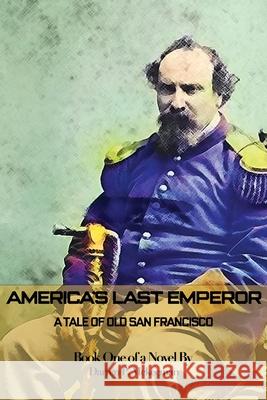 America's Last Emperor: A Tale of Old San Francisco Darren P. McKeeman 9781737199700 Barbary Coast Publishing