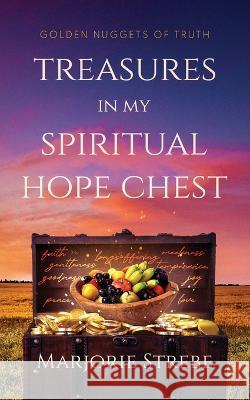 Treasures in My Spiritual Hope Chest: Golden Nuggets of Truth Marjorie Strebe 9781737202547 Marjorie Strebe