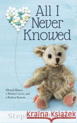 All I Never Knowed: Mental Illness, a Mother's Love, and a Broken System Stephanie Giese 9781737206804 Binkies and Briefcases