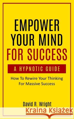 Empower Your Mind For Success, A Hypnotic Guide David Wright 9781737207207 David R. Wright