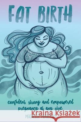 Fat Birth: Confident, Strong and Empowered Pregnancy At Any Size Michelle Mayefske Amber Hatch Charlotte Thomson-Morley 9781737209102