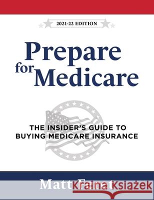 Prepare for Medicare: The Insider's Guide to Buying Medicare Insurance Feret, Matt 9781737212218 Mf Media, LLC