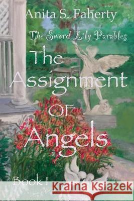 The Sword Lily Parables: The Assignment of Angels Anita S. Faherty 9781737213109 Anita S. Faherty