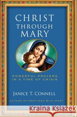 Christ Through Mary: Powerful Prayers in a Time of Crisis Janice T. Connell 9781737217008 Four Winds Publishing