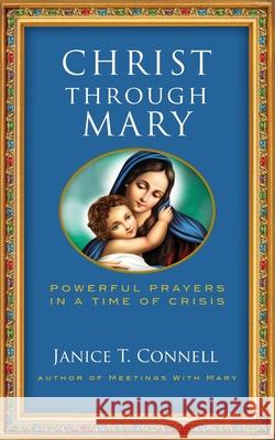 Christ Through Mary: Powerful Prayers in a Time of Crisis Janice T. Connell 9781737217015 Four Winds Publishing