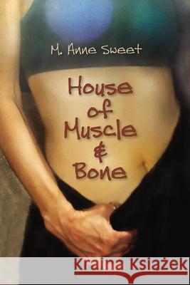 House of Muscle & Bone M. Anne Sweet M. Anne Sweet 9781737217848