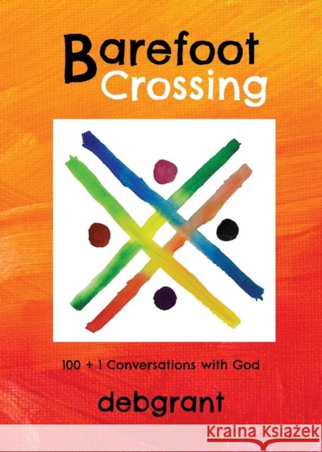Barefoot Crossing: 100+1 Conversations with God Deb Grant 9781737218104