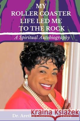 My Roller Coaster Life Led Me to the Rock Aretha L. Coleman-Terry 9781737222507