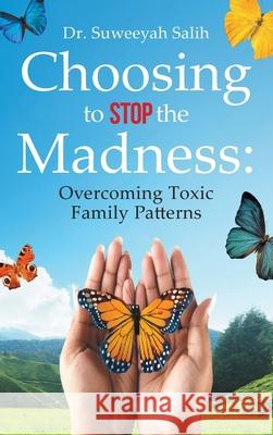 Choosing to Stop the Madness: Overcoming Toxic Family Patterns Suweeyah Salih 9781737230618 5d Press