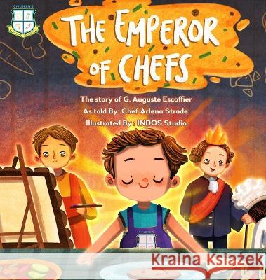 The Emperor of Chefs: The Story of G. Auguste Escoffier Arlena Strode, Indos Studios 9781737234210