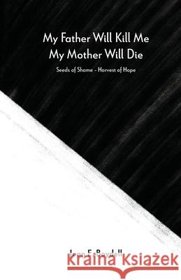 My Father Will Kill Me, My Mother Will Die: Seeds of Shame - Harvest of Hope Joan E. Boydell Bruce Boydell 9781737234906 Lifespan Coaching and Consulting, LLC