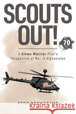 Scouts Out!: A Kiowa Warrior Pilot's Perspective of War in Afghanistan Ryan Robicheaux 9781737243809 Rotorhead Publishing