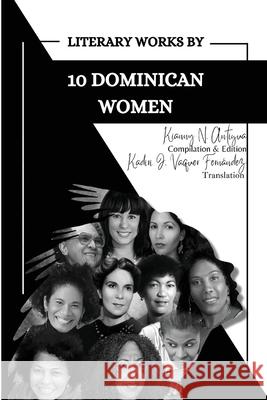 Literary Works by 10 Dominican Women Kianny N. Antigua 9781737246732 Dwa Press