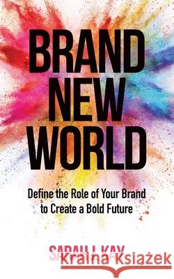 Brand New World: Define the Role of Your Brand to Create a Bold Future Sarah J. Kay 9781737246909 Create a Bold Future LLC