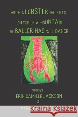 When a Lobster Whistles on Top of a Mountain the Ballerinas Will Dance Erin Camille Jackson, Aaron A a Smith 9781737247708