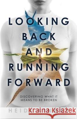 Looking Back and Running Forward: Discovering what it means to be broken Heidi Kinney 9781737255703 Heidi Kinney