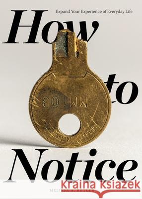 How to Notice: Expand Your Experience of Everyday Life Melissa A Butler 9781737257806