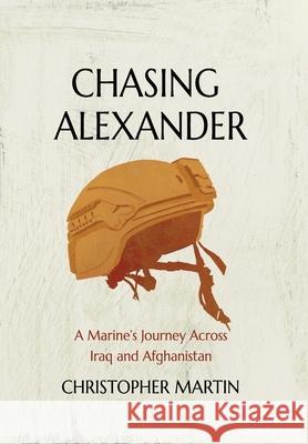 Chasing Alexander: A Marine's Journey Across Iraq and Afghanistan Christopher Martin 9781737259817