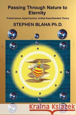 Passing Through Nature to Eternity: ProtoCosmos, HyperCosmos, Unified SuperStandard Theory Stephen Blaha 9781737264057