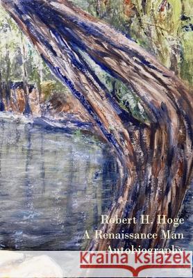 Robert Hatcher Hoge's Autobiography: A Renaissance Man Robert H. Hoge Madeline S. Hoge 9781737267782 Madeline Hoge