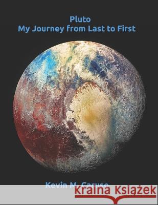 Pluto: My Journey from Last to First Kevin M Caruso   9781737269489 Kevin M Caruso