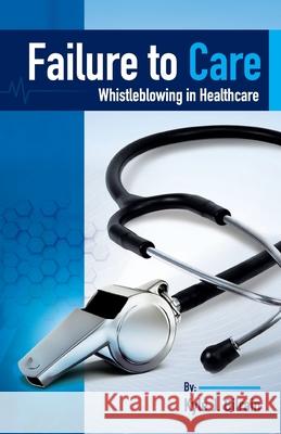 Failure to Care: Whistleblowing in Healthcare Kyle Gilrain 9781737270508 Rambler Publishing