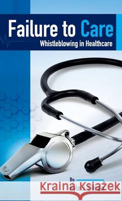 Failure to Care: Whistleblowing in Healthcare Kyle J. Gilrain 9781737270539 Rambler Publishing