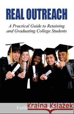 Real Outreach: A Practical Guide to Retaining and Graduating College Students Ezella McPherson 9781737273103 Dr. McPherson Coaching