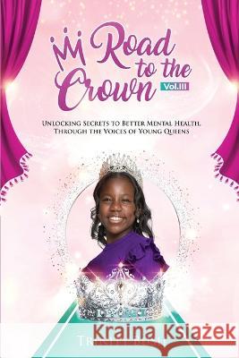 Road To The Crown Vol.III - Unlocking Secrets to Better Mental Health, Through the Voices of Young Queens Trinity Bush   9781737275275 Raising a Mogul, LLC
