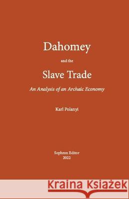 Dahomey and the Slave Trade: An Analysis of an Archaic Economy Polanyi Karl 9781737276036 Sophron Editor