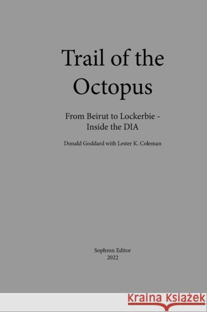 Trail of the Octopus: From Beirut to Lockerbie - Inside the DIA Donald Goddard, Lester K Coleman 9781737276043 Sophron Editor