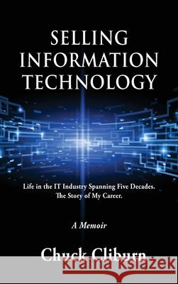 Selling Information Technology: Life in the IT Industry Spanning Five Decades. The Story of My Career. Chuck Cliburn 9781737285601 Parker House Publishing