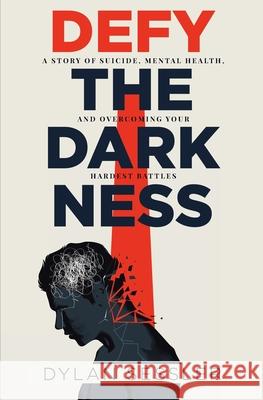 Defy the Darkness: A Story of Suicide, Mental Health, and Overcoming Your Hardest Battles Dylan J. Sessler 9781737286103 Invictus Development Group LLC
