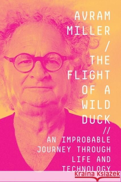 The Flight of a Wild Duck: An Improbable Journey Through Life and Technology Avram Miller 9781737287612 Widervision Media