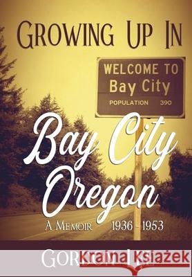 Growing Up In Bay City Oregon: 1936 - 1953 A Memoir Gordon Lee 9781737290803 Caliber Press