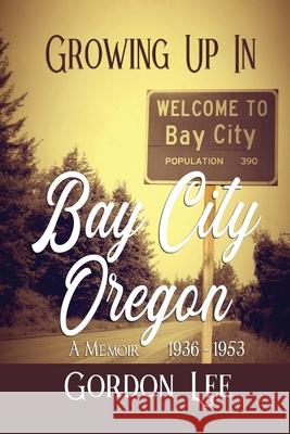 Growing Up In Bay City Oregon: A Memoir 1936 -1953 Gordon Lee 9781737290810 Caliber Press