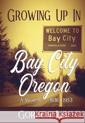 Growing Up In Bay City Oregon: A Memoir 1936 - 1953 Gordon Lee 9781737290827 Caliber Press