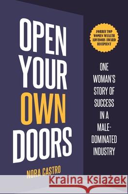 Open Your Own Doors: One Woman's Story of Success in a Male-Dominated Industry Nora Castro 9781737292623 Third King Partners, LLC.