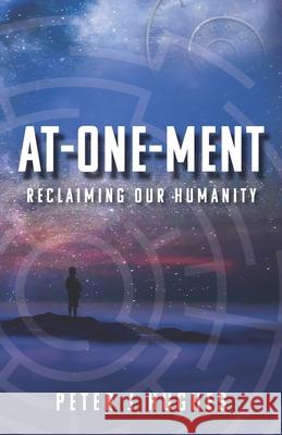 At-One-Ment: Reclaiming Our Humanity Peter J. Hughes 9781737294504