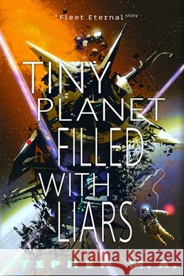 Tiny Planet Filled With Liars: a Fleet Eternal story Stephen M 9781737302025 Sma Publishing